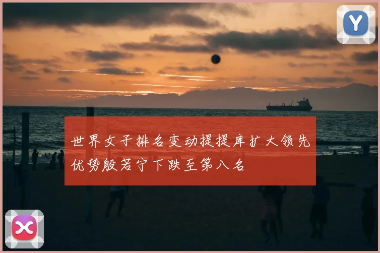 世界女子排名变动提提库扩大领先优势殷若宁下跌至第八名