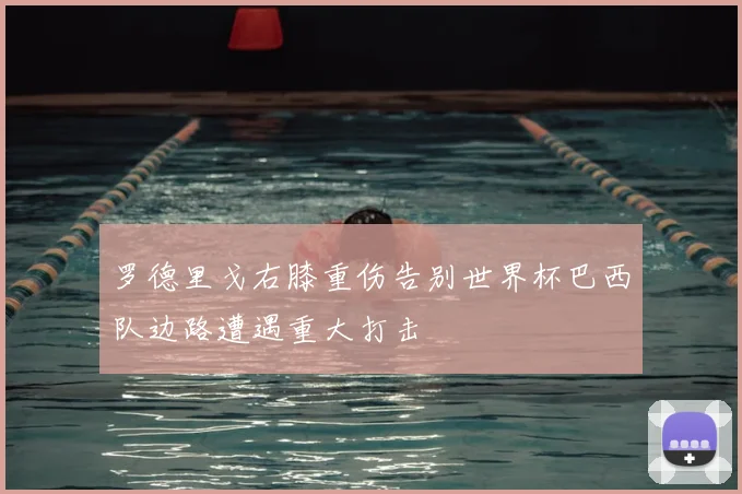 罗德里戈右膝重伤告别世界杯巴西队边路遭遇重大打击