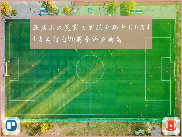 亚历山大凭实力打服全场今日6万JR为其打出96赛季评分新高