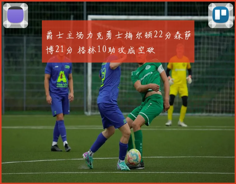 爵士主场力克勇士梅尔顿22分森萨博21分 格林10助攻成空砍