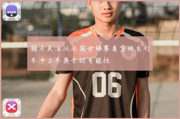 骑点关注从法国世锦赛看雪地自行车冲击冬奥会的可能性