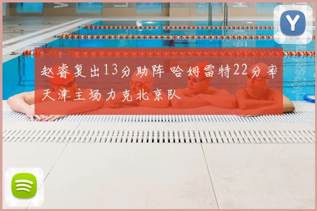 赵睿复出13分助阵 哈姆雷特22分率天津主场力克北京队